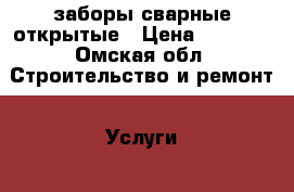 заборы сварные открытые › Цена ­ 1 500 - Омская обл. Строительство и ремонт » Услуги   